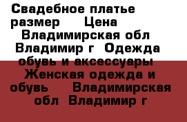 Свадебное платье (42-44 размер ) › Цена ­ 13 000 - Владимирская обл., Владимир г. Одежда, обувь и аксессуары » Женская одежда и обувь   . Владимирская обл.,Владимир г.